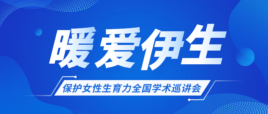 關(guān)于開展“暖愛伊生”保護女性生育力全國學(xué)術(shù)巡講會的通知